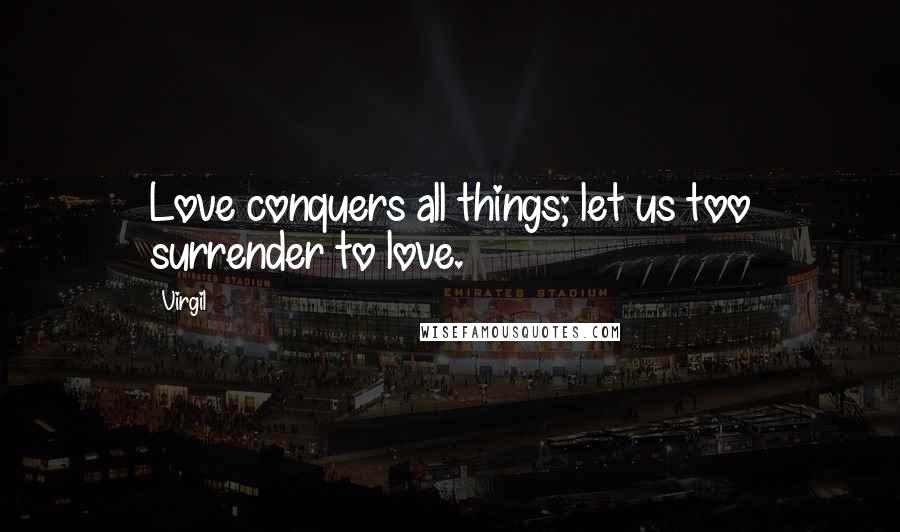 Virgil Quotes: Love conquers all things; let us too surrender to love.