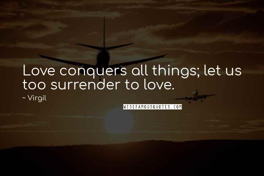 Virgil Quotes: Love conquers all things; let us too surrender to love.