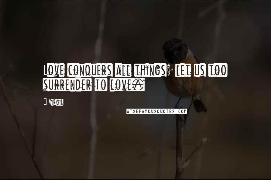 Virgil Quotes: Love conquers all things; let us too surrender to love.