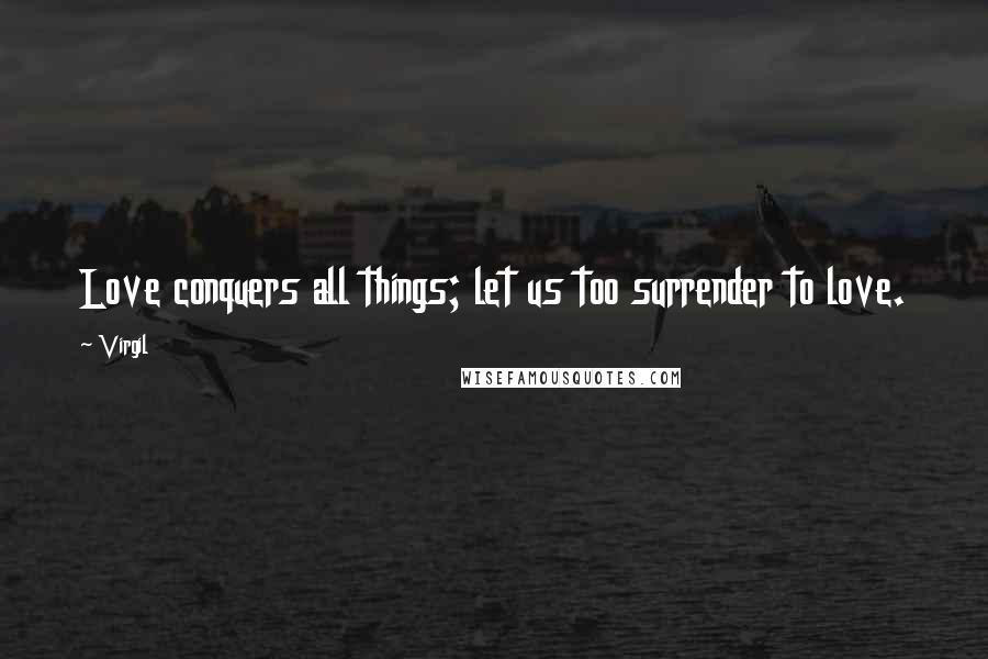Virgil Quotes: Love conquers all things; let us too surrender to love.