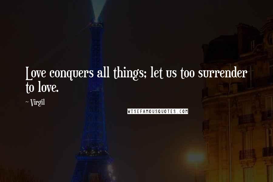 Virgil Quotes: Love conquers all things; let us too surrender to love.