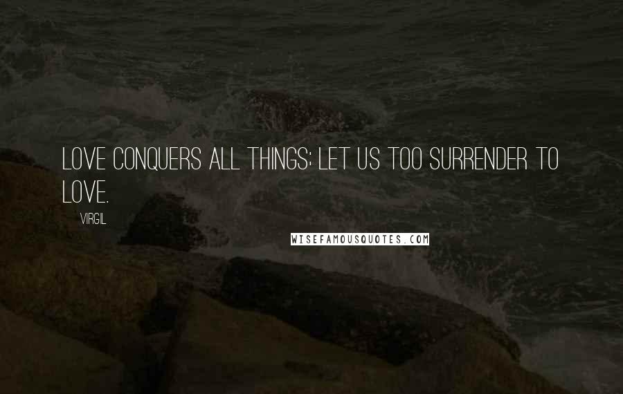 Virgil Quotes: Love conquers all things; let us too surrender to love.