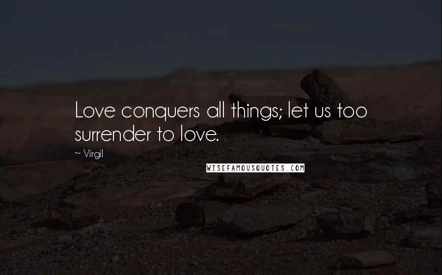 Virgil Quotes: Love conquers all things; let us too surrender to love.