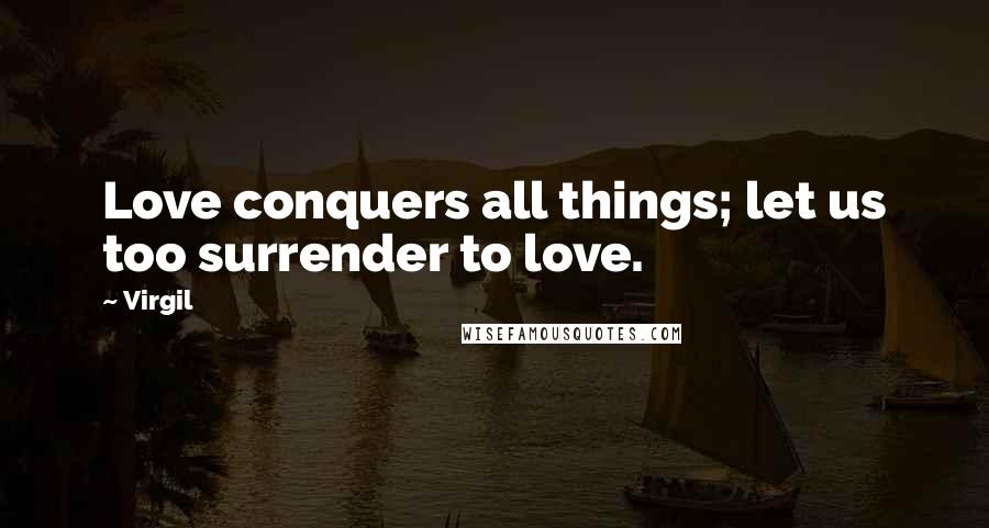 Virgil Quotes: Love conquers all things; let us too surrender to love.