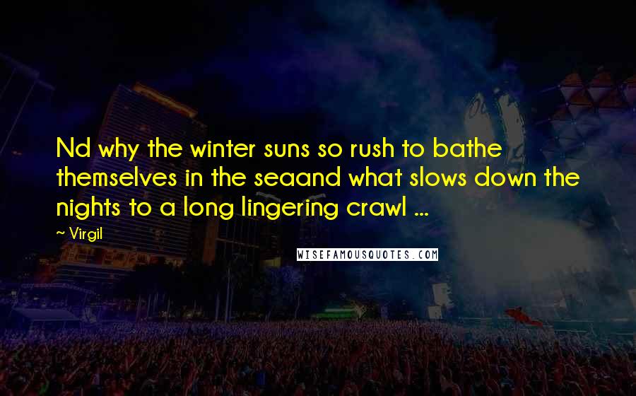 Virgil Quotes: Nd why the winter suns so rush to bathe themselves in the seaand what slows down the nights to a long lingering crawl ...