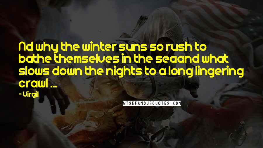 Virgil Quotes: Nd why the winter suns so rush to bathe themselves in the seaand what slows down the nights to a long lingering crawl ...