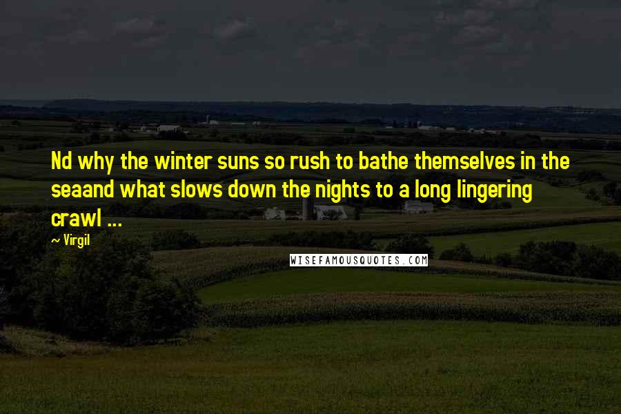 Virgil Quotes: Nd why the winter suns so rush to bathe themselves in the seaand what slows down the nights to a long lingering crawl ...