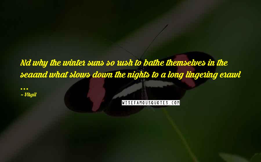 Virgil Quotes: Nd why the winter suns so rush to bathe themselves in the seaand what slows down the nights to a long lingering crawl ...