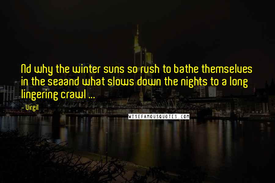 Virgil Quotes: Nd why the winter suns so rush to bathe themselves in the seaand what slows down the nights to a long lingering crawl ...