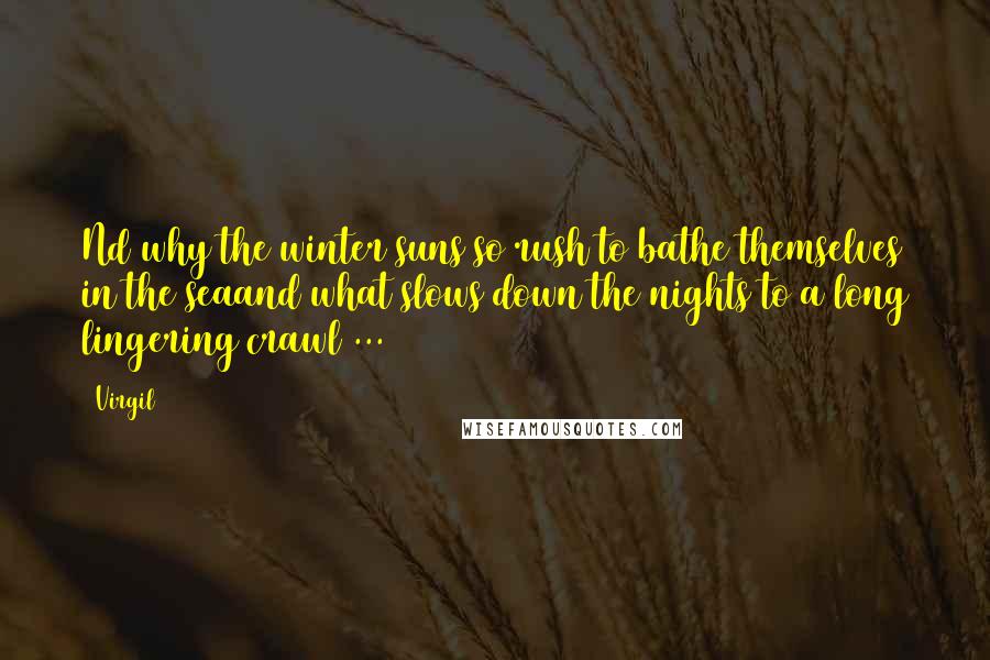 Virgil Quotes: Nd why the winter suns so rush to bathe themselves in the seaand what slows down the nights to a long lingering crawl ...