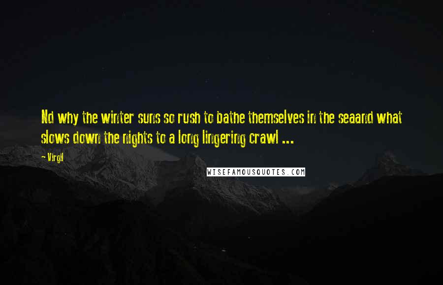 Virgil Quotes: Nd why the winter suns so rush to bathe themselves in the seaand what slows down the nights to a long lingering crawl ...