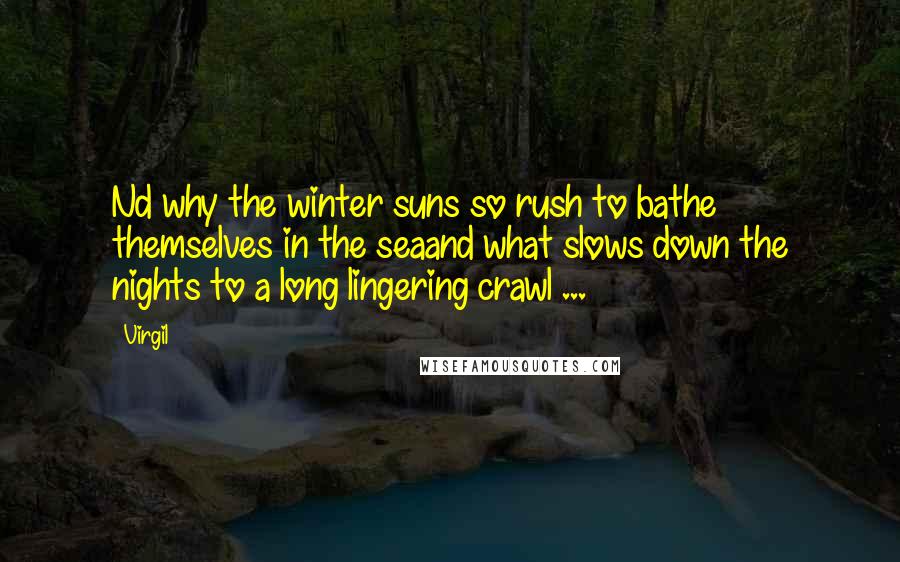 Virgil Quotes: Nd why the winter suns so rush to bathe themselves in the seaand what slows down the nights to a long lingering crawl ...