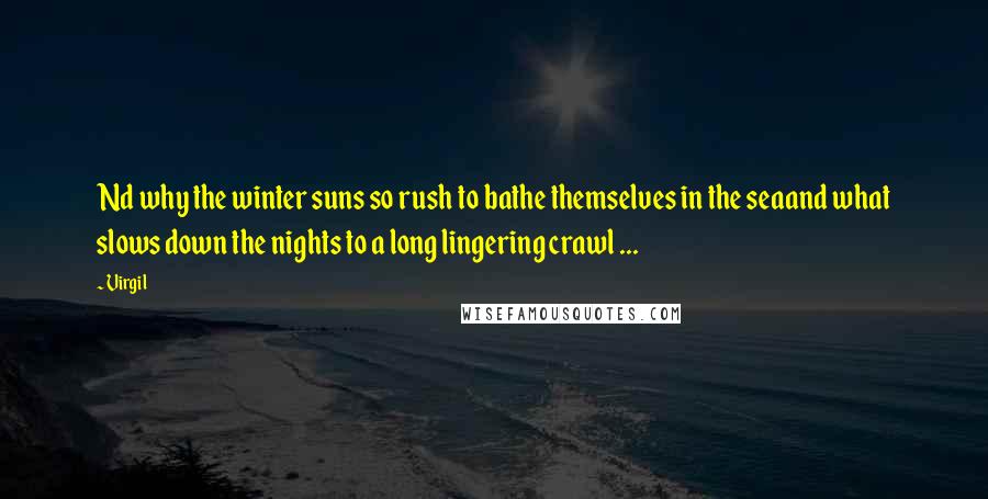 Virgil Quotes: Nd why the winter suns so rush to bathe themselves in the seaand what slows down the nights to a long lingering crawl ...