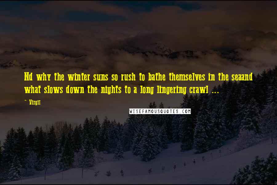 Virgil Quotes: Nd why the winter suns so rush to bathe themselves in the seaand what slows down the nights to a long lingering crawl ...