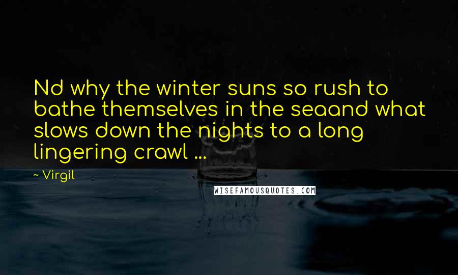 Virgil Quotes: Nd why the winter suns so rush to bathe themselves in the seaand what slows down the nights to a long lingering crawl ...