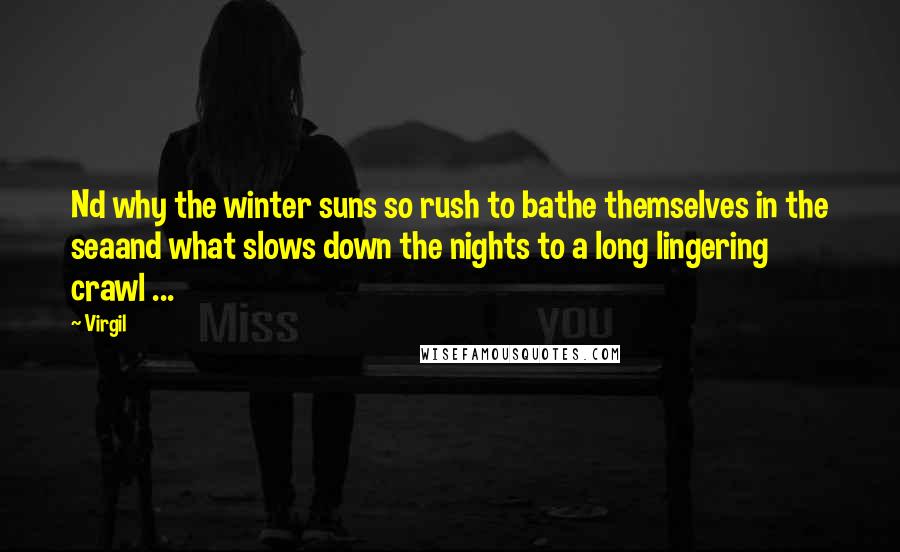 Virgil Quotes: Nd why the winter suns so rush to bathe themselves in the seaand what slows down the nights to a long lingering crawl ...