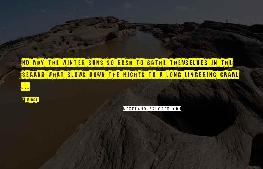 Virgil Quotes: Nd why the winter suns so rush to bathe themselves in the seaand what slows down the nights to a long lingering crawl ...