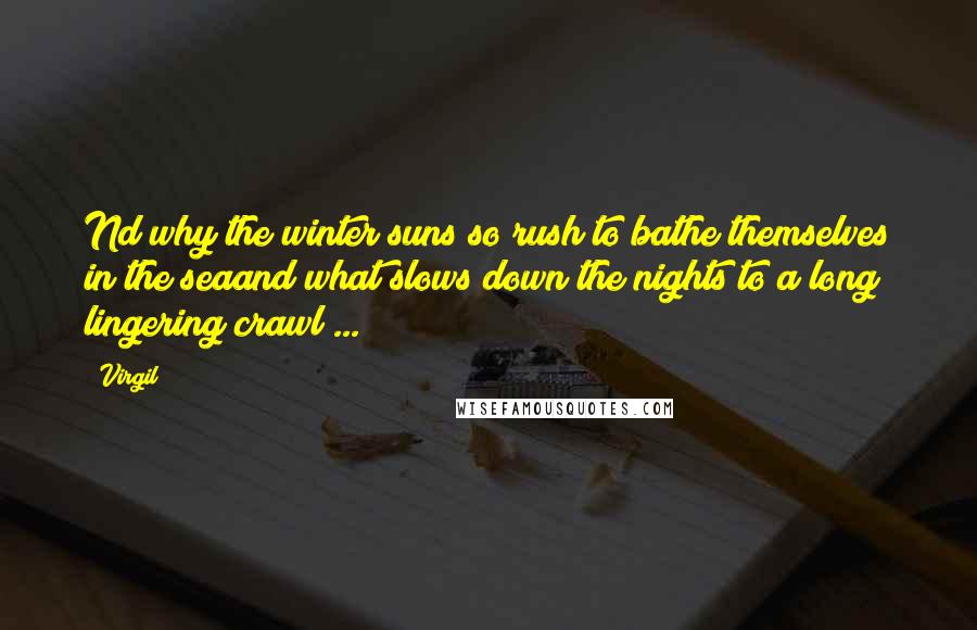 Virgil Quotes: Nd why the winter suns so rush to bathe themselves in the seaand what slows down the nights to a long lingering crawl ...