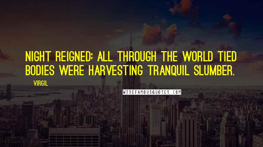 Virgil Quotes: Night reigned: all through the world tied bodies were harvesting tranquil slumber.