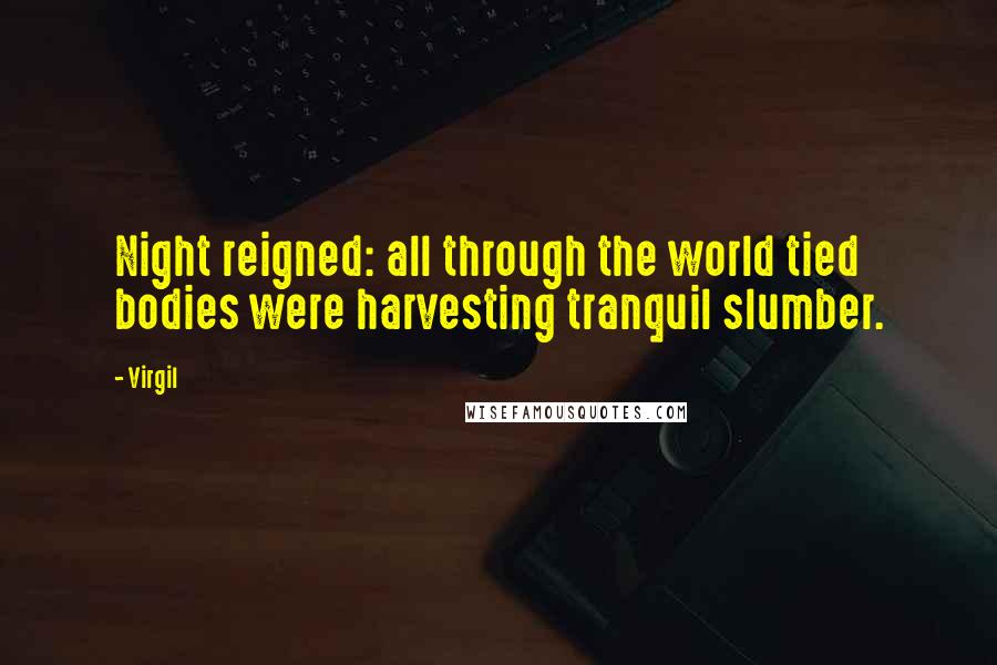 Virgil Quotes: Night reigned: all through the world tied bodies were harvesting tranquil slumber.