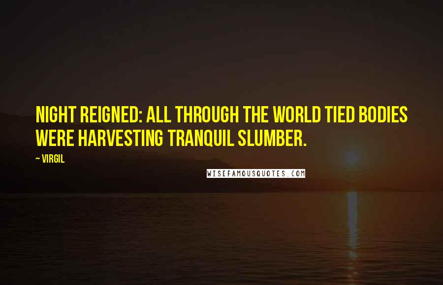 Virgil Quotes: Night reigned: all through the world tied bodies were harvesting tranquil slumber.