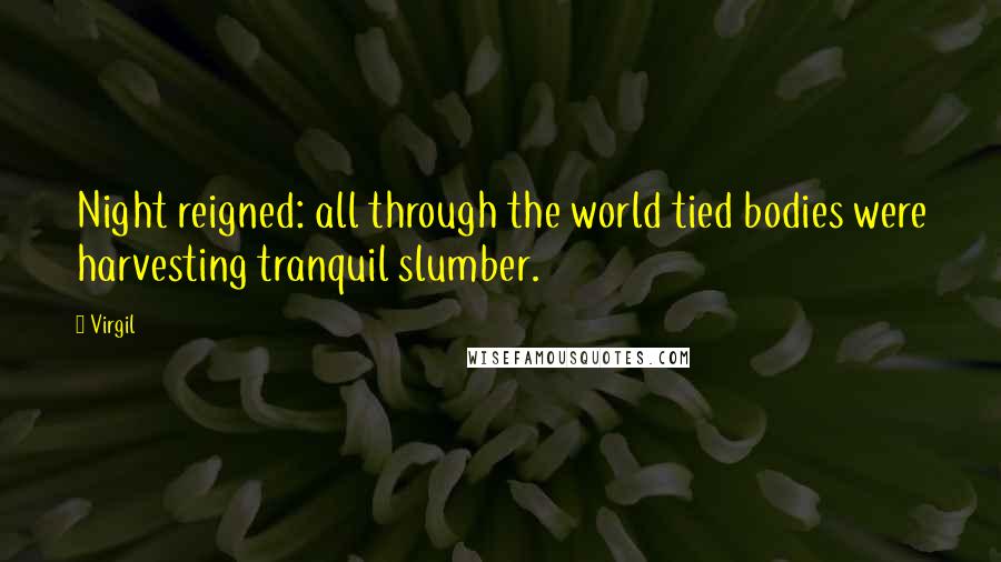 Virgil Quotes: Night reigned: all through the world tied bodies were harvesting tranquil slumber.