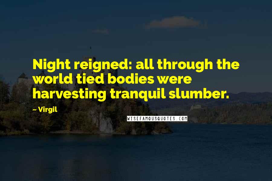 Virgil Quotes: Night reigned: all through the world tied bodies were harvesting tranquil slumber.