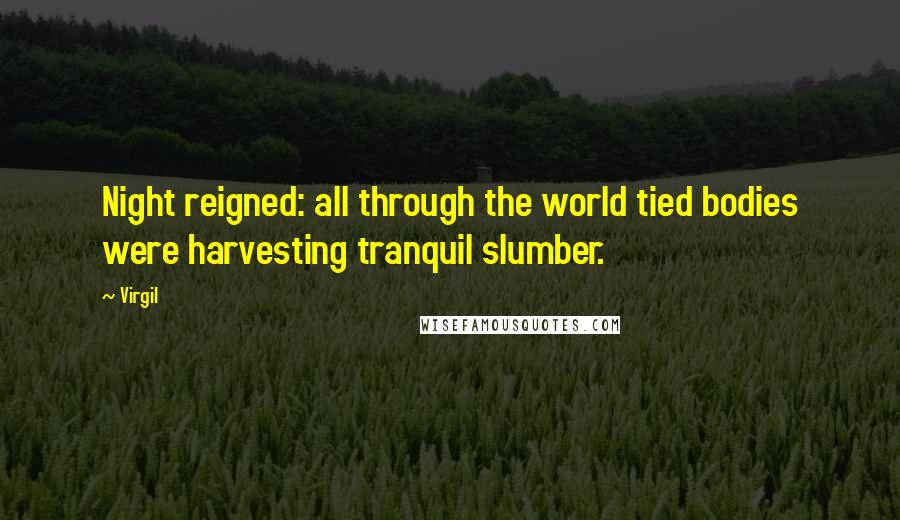 Virgil Quotes: Night reigned: all through the world tied bodies were harvesting tranquil slumber.