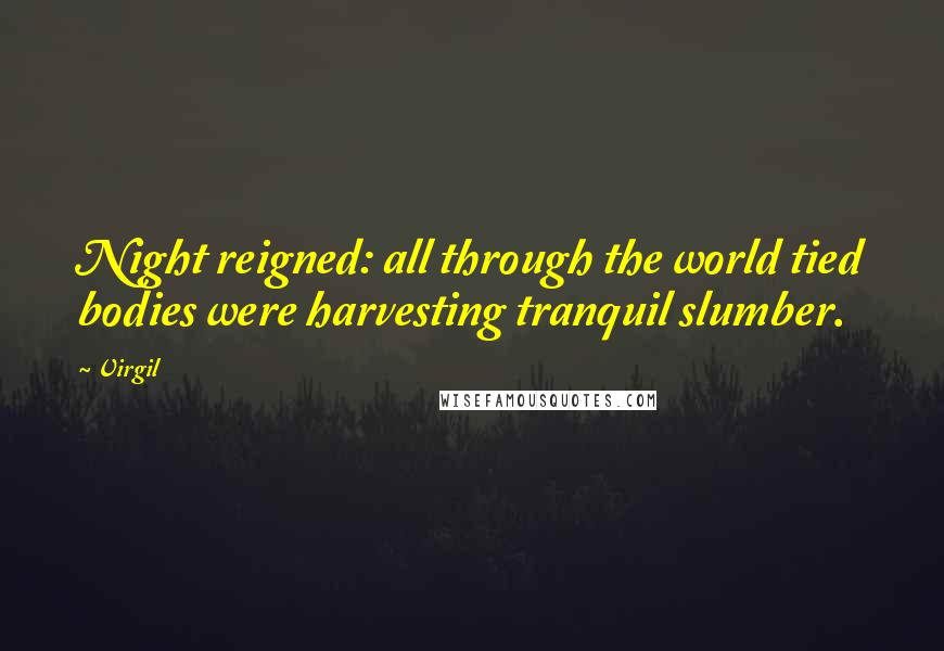 Virgil Quotes: Night reigned: all through the world tied bodies were harvesting tranquil slumber.