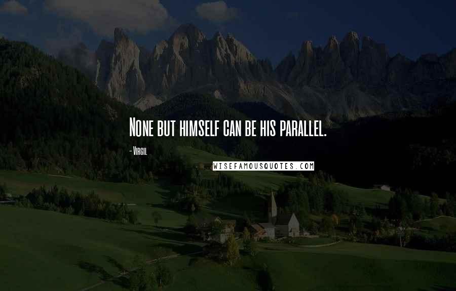 Virgil Quotes: None but himself can be his parallel.
