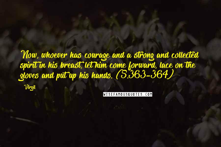 Virgil Quotes: Now, whoever has courage and a strong and collected spirit in his breast, let him come forward, lace on the gloves and put up his hands. (5.363-364)