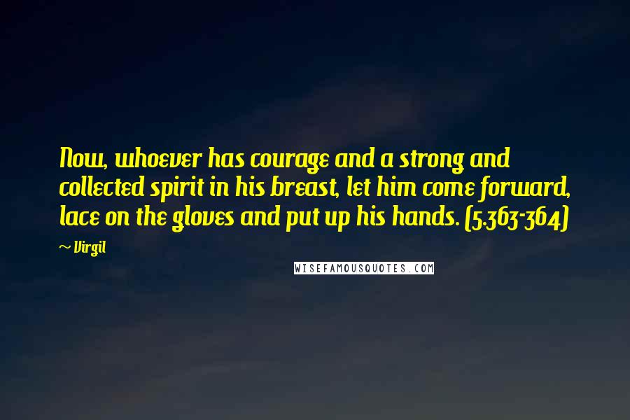Virgil Quotes: Now, whoever has courage and a strong and collected spirit in his breast, let him come forward, lace on the gloves and put up his hands. (5.363-364)
