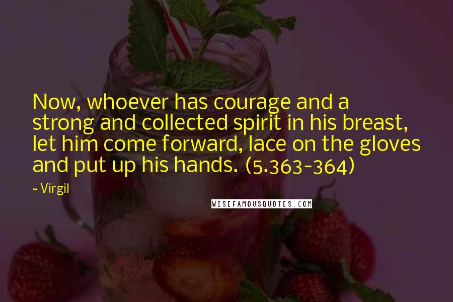 Virgil Quotes: Now, whoever has courage and a strong and collected spirit in his breast, let him come forward, lace on the gloves and put up his hands. (5.363-364)