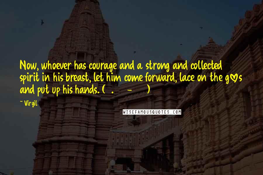 Virgil Quotes: Now, whoever has courage and a strong and collected spirit in his breast, let him come forward, lace on the gloves and put up his hands. (5.363-364)