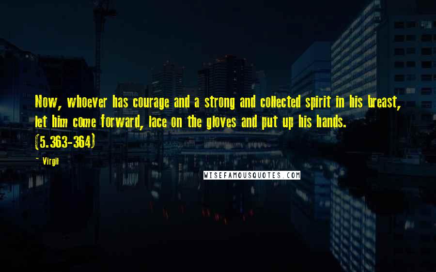 Virgil Quotes: Now, whoever has courage and a strong and collected spirit in his breast, let him come forward, lace on the gloves and put up his hands. (5.363-364)