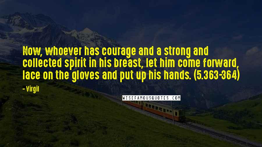 Virgil Quotes: Now, whoever has courage and a strong and collected spirit in his breast, let him come forward, lace on the gloves and put up his hands. (5.363-364)