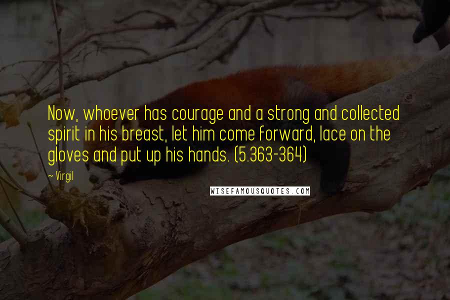 Virgil Quotes: Now, whoever has courage and a strong and collected spirit in his breast, let him come forward, lace on the gloves and put up his hands. (5.363-364)