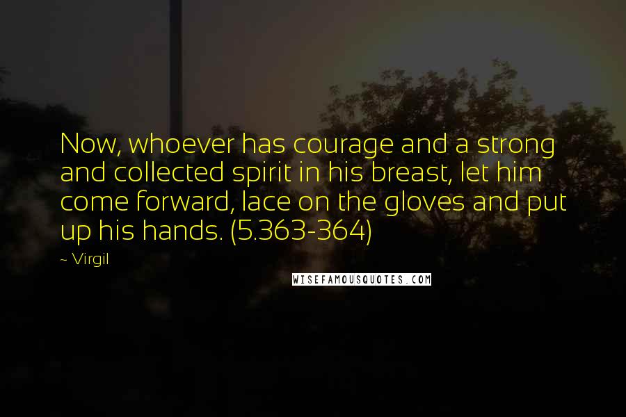 Virgil Quotes: Now, whoever has courage and a strong and collected spirit in his breast, let him come forward, lace on the gloves and put up his hands. (5.363-364)