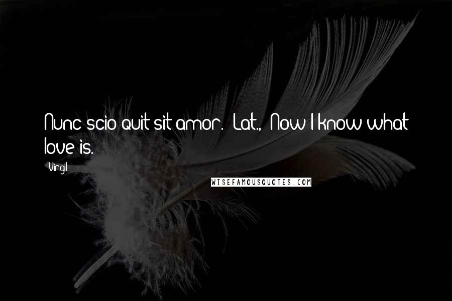 Virgil Quotes: Nunc scio quit sit amor." Lat., "Now I know what love is.