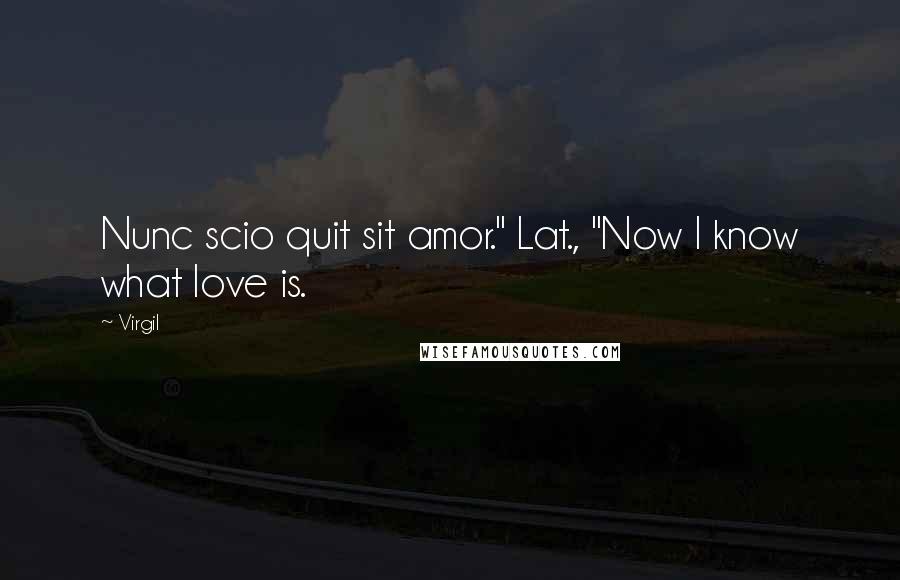 Virgil Quotes: Nunc scio quit sit amor." Lat., "Now I know what love is.