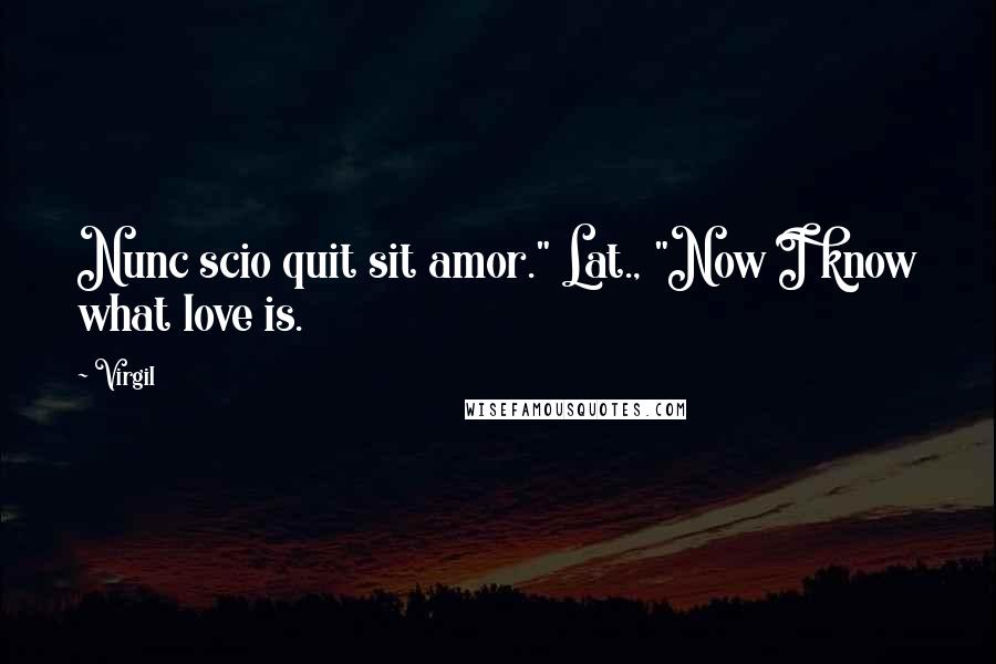 Virgil Quotes: Nunc scio quit sit amor." Lat., "Now I know what love is.