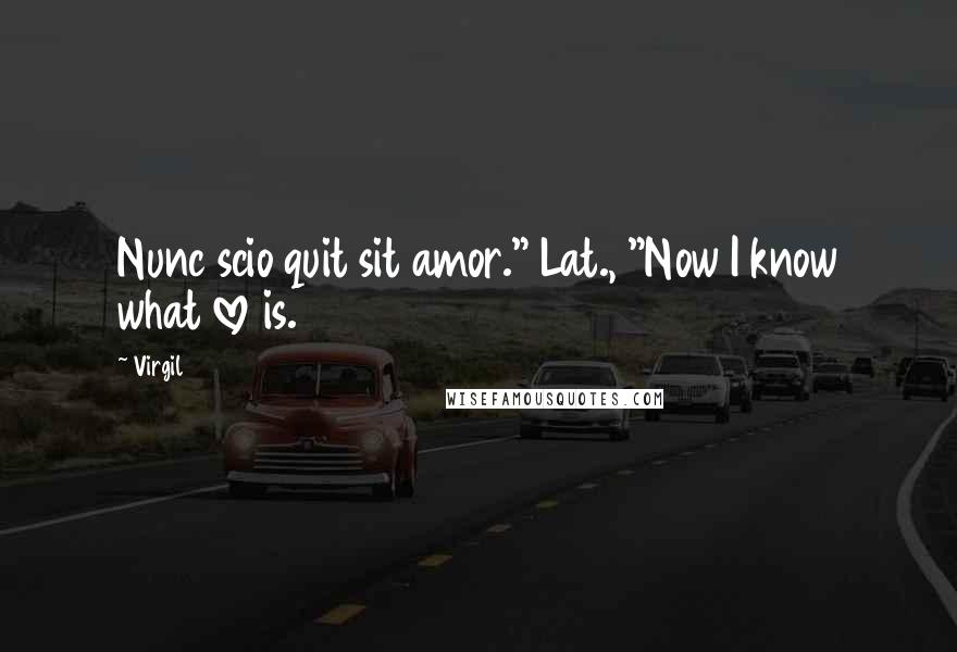 Virgil Quotes: Nunc scio quit sit amor." Lat., "Now I know what love is.