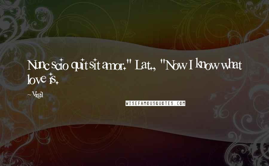 Virgil Quotes: Nunc scio quit sit amor." Lat., "Now I know what love is.