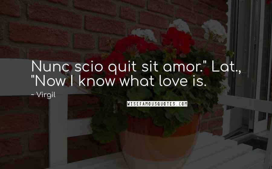 Virgil Quotes: Nunc scio quit sit amor." Lat., "Now I know what love is.