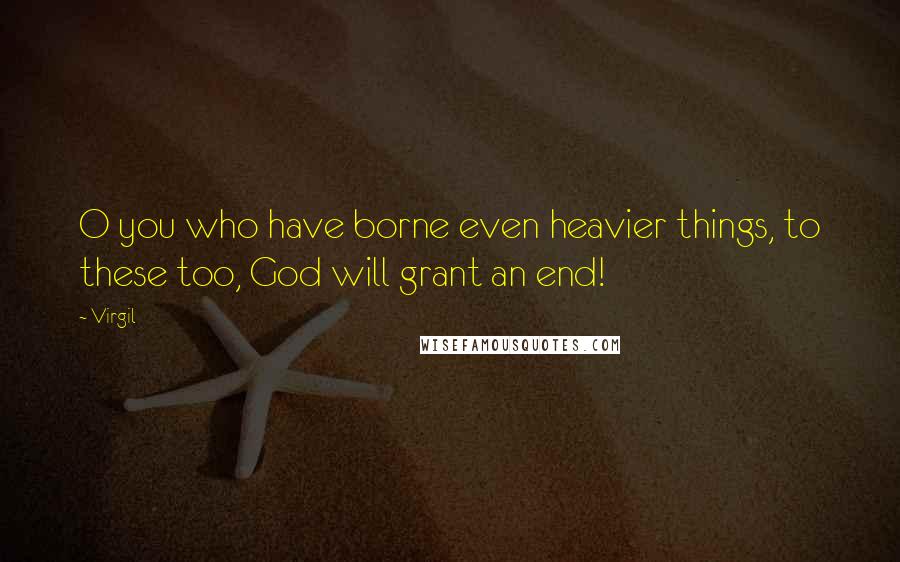 Virgil Quotes: O you who have borne even heavier things, to these too, God will grant an end!