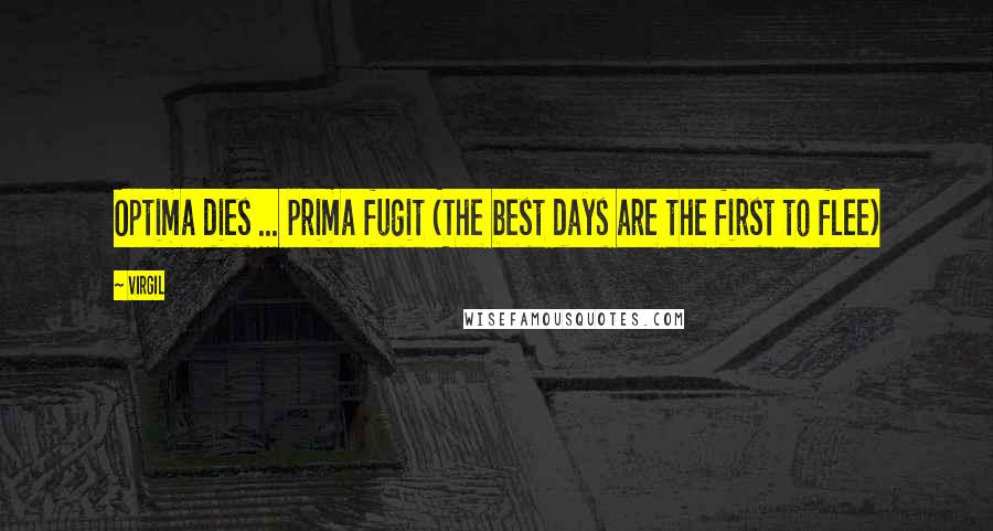 Virgil Quotes: Optima dies ... prima fugit (The best days are the first to flee)