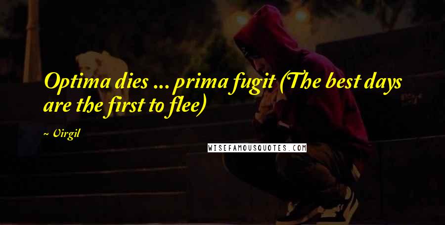 Virgil Quotes: Optima dies ... prima fugit (The best days are the first to flee)