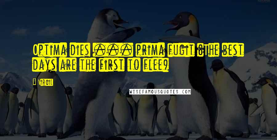Virgil Quotes: Optima dies ... prima fugit (The best days are the first to flee)