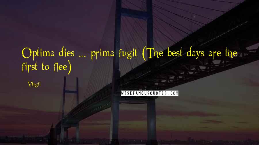 Virgil Quotes: Optima dies ... prima fugit (The best days are the first to flee)