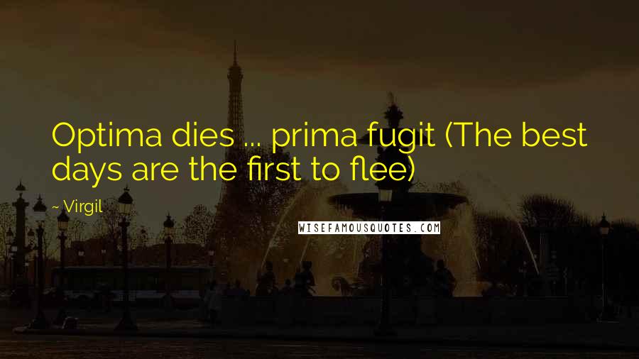Virgil Quotes: Optima dies ... prima fugit (The best days are the first to flee)